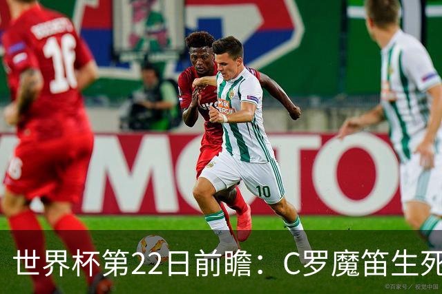 世界杯第22日前瞻：C罗魔笛生死斗 西班牙力争破咒