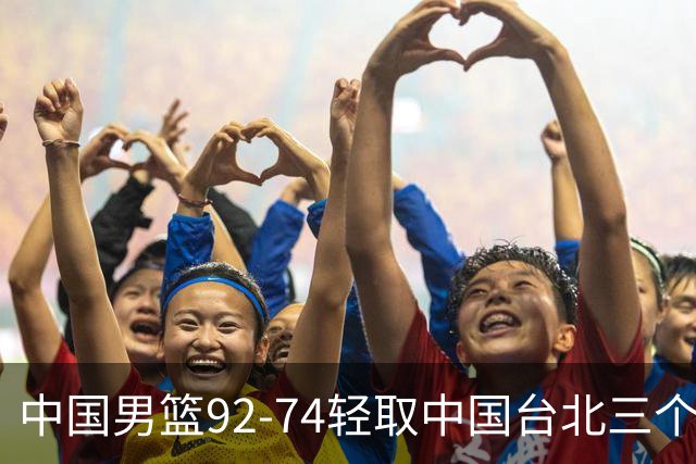 中国男篮92-74轻取中国台北三个不争事实胡金秋真的太稳了