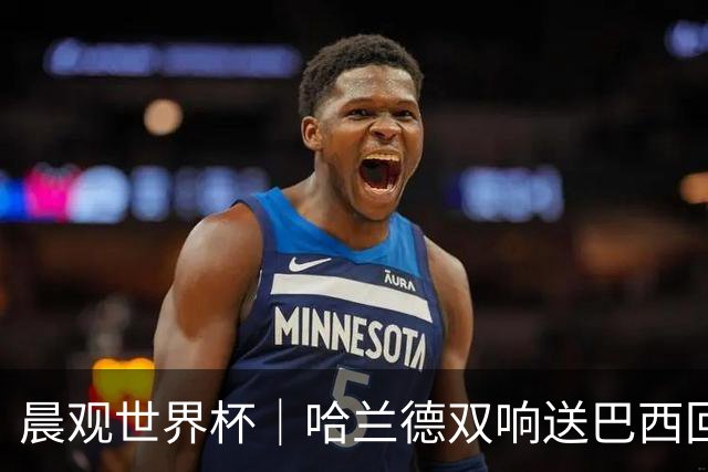 晨观世界杯｜哈兰德双响送巴西回家 C罗将战亚马尔