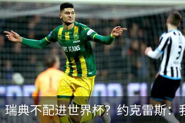 瑞典不配进世界杯？约克雷斯：我们凭实力进的，首战就5-1赢了