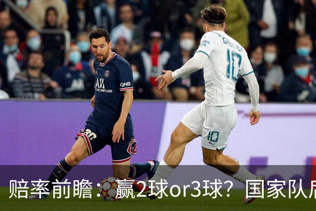 赔率前瞻：赢2球or3球？国家队后拜仁拒绝冷门
