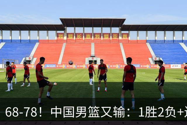 68-78！中国男篮又输：1胜2负+连败，爆发激烈冲突，下场也不好打